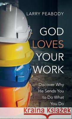God Loves Your Work: Discover Why He Sends You to Do What You Do Peabody, Larry 9781666794991 Wipf & Stock Publishers - książka