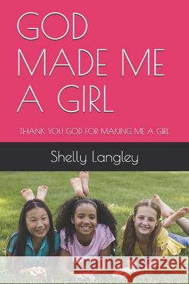 God Made Me a Girl: Thank You God for Making Me a Girl Jennifer Angel Langley Shelly Langley Anna Lyons 9781674487625 Independently Published - książka