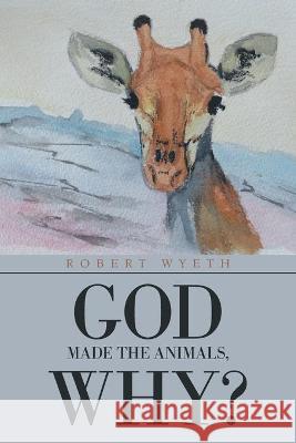 God Made the Animals, Why? Robert Wyeth 9781664115071 Xlibris UK - książka