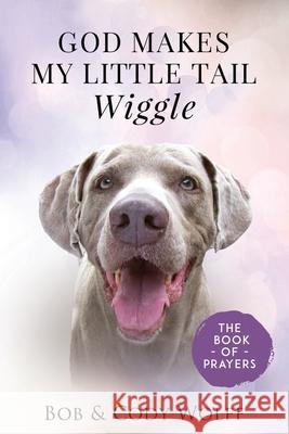 God Makes My Little Tail Wiggle: The Book Of Prayers Bob &. Cody Wolff 9781949653809 Tail Wiggle - książka