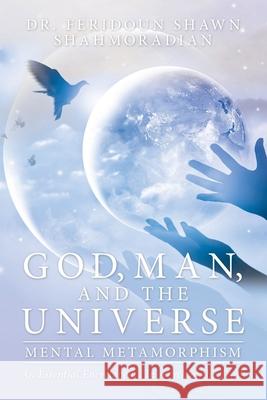 God, Man, and the Universe: Mental Metamorphism Dr Feridoun Shawn Shahmoradian 9781728357607 Authorhouse - książka