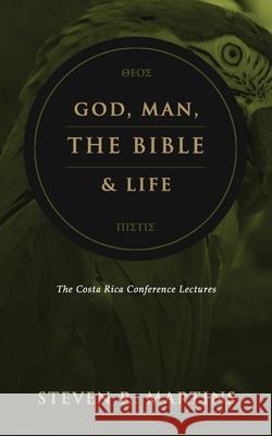 God, Man, the Bible & Life: The Costa Rica Conference Lectures Steven R. Martins 9781999099299 Cantaro Publications - książka