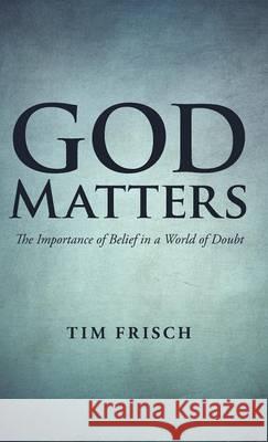 God Matters: The Importance of Belief in a World of Doubt Tim Frisch 9781490861814 WestBow Press - książka
