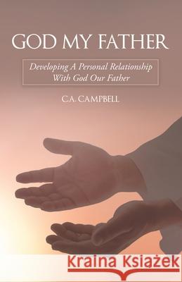 God My Father: Developing a Personal Relationship with God Our Father C a Campbell 9781973684183 WestBow Press - książka