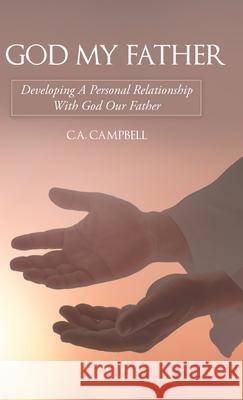 God My Father: Developing a Personal Relationship with God Our Father C a Campbell 9781973684206 WestBow Press - książka