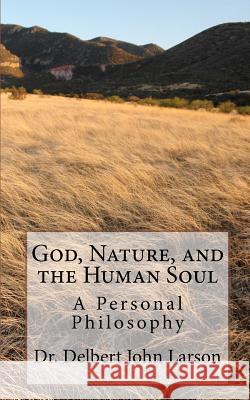God, Nature, and the Human Soul: A Personal Philosophy Dr Delbert John Larson 9781453610268 Createspace - książka