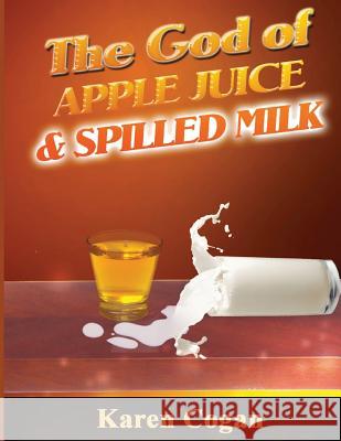 God of Apple Juice and Spilled MIlk Cogan, Karen 9781535411653 Createspace Independent Publishing Platform - książka