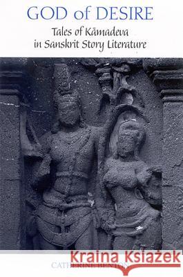 God of Desire: Tales of Kamadeva in Sanskrit Story Literature Catherine Benton Wendy Doniger 9780791465653 State University of New York Press - książka