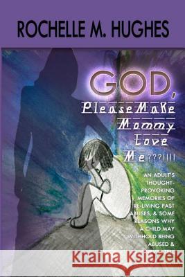God Please Make Mommy Love Me !!!: (An adult's thought-provoking memories of re-living past abuses, and reasons WHY a child may withhold being abuse a Hughes, Rochelle M. 9781466341616 Createspace - książka