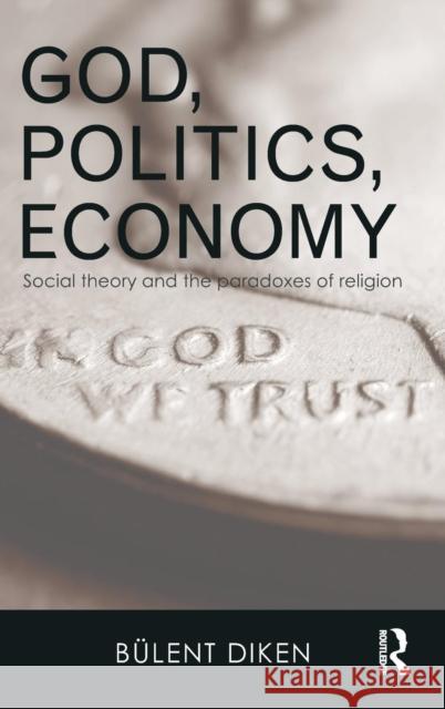 God, Politics, Economy: Social Theory and the Paradoxes of Religion Bulent Diken 9781138014671 Taylor & Francis Group - książka