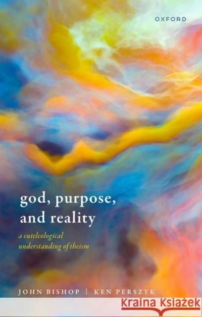 God, Purpose, and Reality: A Euteleological Understanding of Theism Ken (Associate Professor of Philosophy, Associate Professor of Philosophy, University of Waikato) Perszyk 9780192864116 Oxford University Press - książka