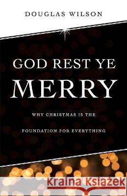 God Rest Ye Merry: Why Christmas is the Foundation for Everything Douglas Wilson 9781591281276 Canon Press - książka