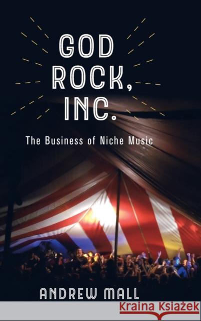 God Rock, Inc.: The Business of Niche Music Andrew Mall 9780520343412 University of California Press - książka