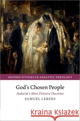 God's Chosen People: Judaism's Most Divisive Doctrine Samuel (Associate Professor of Philosophy, Associate Professor of Philosophy, University of Haifa) Lebens 9780198994305 Oxford University Press - książka
