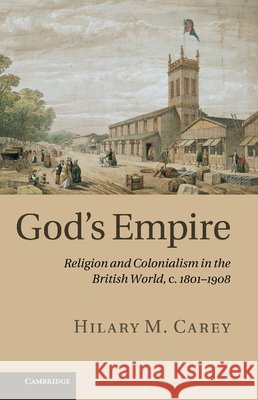 God's Empire: Religion and Colonialism in the British World, C.1801-1908 Carey, Hilary M. 9781107613027 Cambridge University Press - książka