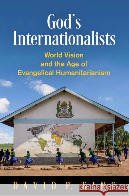 God's Internationalists: World Vision and the Age of Evangelical Humanitarianism David P. King 9780812250961 University of Pennsylvania Press - książka