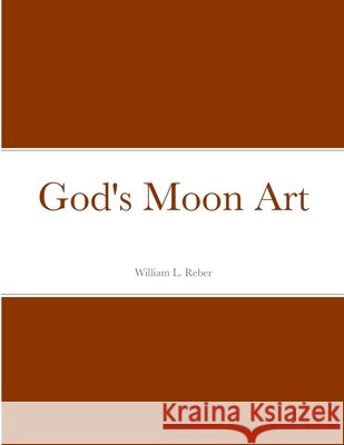 God's Moon Art William Reber 9781312072718 Lulu.com - książka