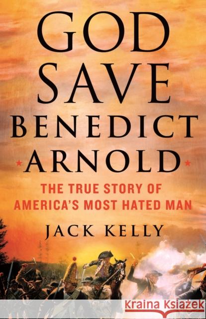 God Save Benedict Arnold: The True Story of America\'s Most Hated Man Jack Kelly 9781250281951 St. Martin's Press - książka