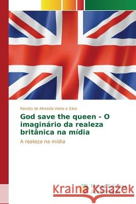 God save the queen - O imaginário da realeza britânica na mídia de Almeida Vieira E Silva Renato 9786130163297 Novas Edicoes Academicas - książka