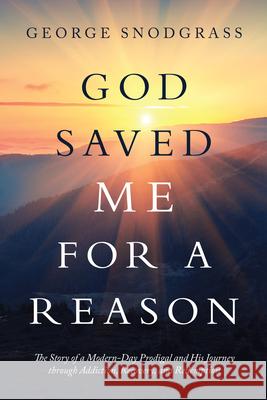 God Saved Me for a Reason: The Story of a Modern-Day Prodigal and His Journey Through Addiction, Recovery, and Redemption George Snodgrass 9781973685579 WestBow Press - książka