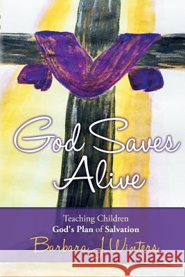 God Saves Alive: Teaching Children God's Plan of Salvation Barbara J. Winters 9781533481825 Createspace Independent Publishing Platform - książka