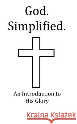 God. Simplified.: An Introduction to His Glory. James Weber 9781979378550 Createspace Independent Publishing Platform - książka