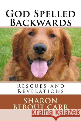 God Spelled Backwards: Rescues and Revelations Sharon Bebout Carr 9781532722592 Createspace Independent Publishing Platform - książka