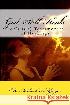 God Still Heals: Doc's (63) Testimonies of Healings Michael H. Yeager Dr Michael H. Yeager 9781530855971 Createspace Independent Publishing Platform - książka