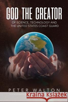 God The Creator Of Science, Technology And The U.S. Coast Guard Peter Walton, Jason Velazquez 9781662827730 Xulon Press - książka