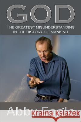 God: The Greatest Misunderstanding in the History of Mankind MR Abby Eagle 9781519385246 Createspace Independent Publishing Platform - książka