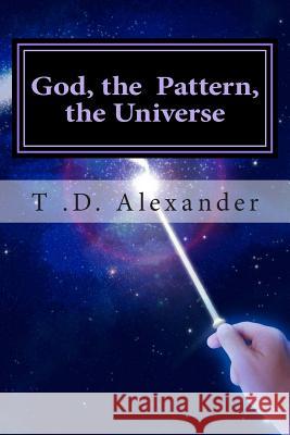 God, the Pattern, the Universe MR T. D. Alexander 9781501016837 Createspace - książka