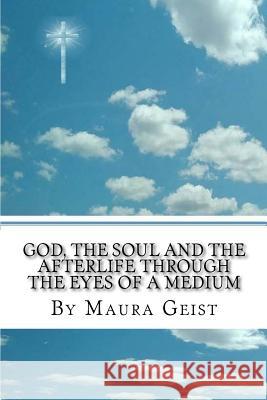 God, the Soul, and the Afterlife, through the Eyes of a Medium Geist, Maura 9781548102982 Createspace Independent Publishing Platform - książka