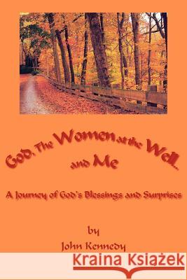 God, The Women at the Well...and Me: A Journey of God's Blessings and Surprises Kennedy, John 9781425927011 Authorhouse - książka