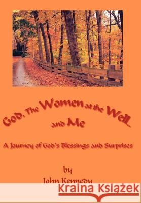 God, The Women at the Well...and Me: A Journey of God's Blessings and Surprises Kennedy, John 9781425927028 Authorhouse - książka