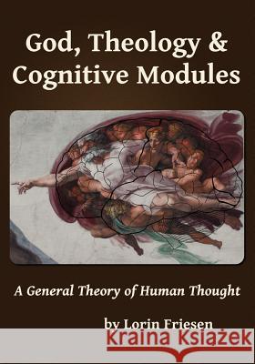 God, Theology & Cognitive Modules: A General Theory of Human Thought Lorin Friesen 9780987978509 Lorin Friesen - książka
