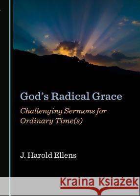 Godâ (Tm)S Radical Grace: Challenging Sermons for Ordinary Time(s) Ellens, J. Harold 9781527508613 Cambridge Scholars Publishing - książka