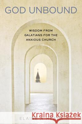 God Unbound: Wisdom from Galatians for the Anxious Church Elaine A. Heath 9780835815833 Upper Room Books - książka