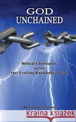 God Unchained: Biblical Christianity versus Our Evolving Knowledge of God Turner Ph. D., Charles 9781517742188 Createspace Independent Publishing Platform - książka