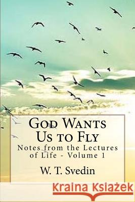 God Wants Us to Fly: Notes From the Lectures of Life Svedin, W. T. 9781540547590 Createspace Independent Publishing Platform - książka