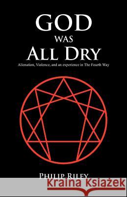 God Was All Dry: Alienation, Violence, and an Experience in the Fourth Way Riley, Philip 9781466950498 Trafford Publishing - książka