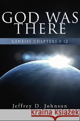 God Was There: Genesis Chapter 1-12 Johnson, Jeffrey D. 9781597520430 Wipf & Stock Publishers - książka