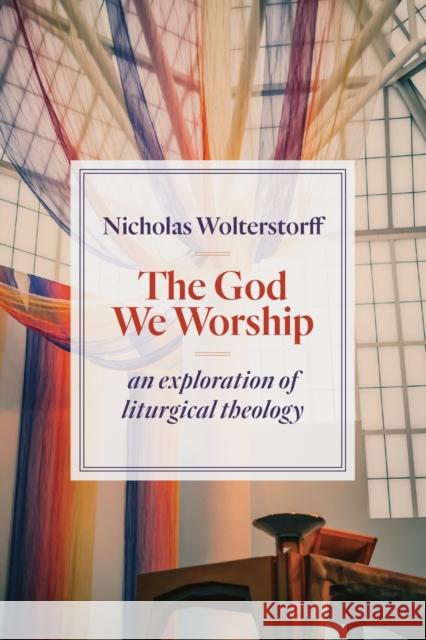 God We Worship: An Exploration of Liturgical Theology Wolterstorff, Nicholas 9780802872494 William B. Eerdmans Publishing Company - książka