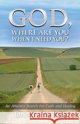 God, Where Are You When I Need You?: An Atheist's Search for Faith and Healing Dana Watts 9781519479655 Createspace Independent Publishing Platform - książka