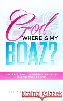 God Where Is My Boaz?: A woman's guide to understanding what's hindering her from receiving the love and man she deserves Labossiere, Stephan 9780692095515 Stephan Speaks LLC. - książka