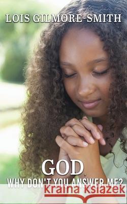 God, Why Don't You Answer Me? Lois Gilmore-Smith 9781969726514 Authors' Tranquility Press - książka
