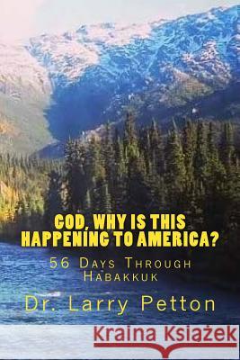 God, Why Is This Happening to America?: 56 Days Through Habakkuk Dr Larry Petton 9781537052816 Createspace Independent Publishing Platform - książka