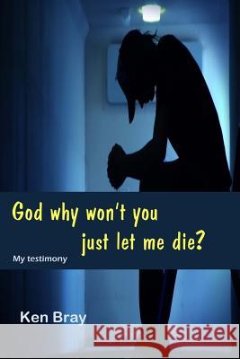 God Why won't you just let me die?: A personal testimomy Bray, Ken 9781500734343 Createspace - książka