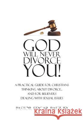 God Will Never Divorce You!: A Practical Guide for Christians Thinking about Divorce? and for Believers Dealing with Sexual Issues Edgar Bae 9781642589405 Christian Faith Publishing, Inc - książka