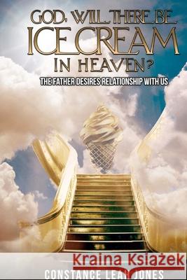 God, Will There Be Ice Cream in Heaven?: The Father Desires Relationship With Us Constance Jones 9781737271604 Constance Jones - książka