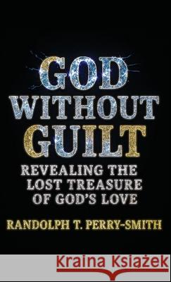 God Without Guilt: Revealing the Lost Treasure of God's Love Randolph T. Perry-Smith 9781964251929 Illumify Media - książka